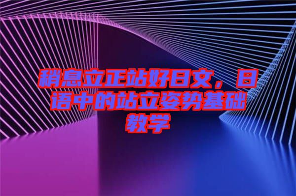 稍息立正站好日文，日語中的站立姿勢基礎教學