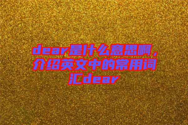 dear是什么意思啊，介紹英文中的常用詞匯dear