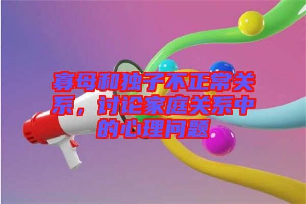 寡母和獨(dú)子不正常關(guān)系，討論家庭關(guān)系中的心理問題
