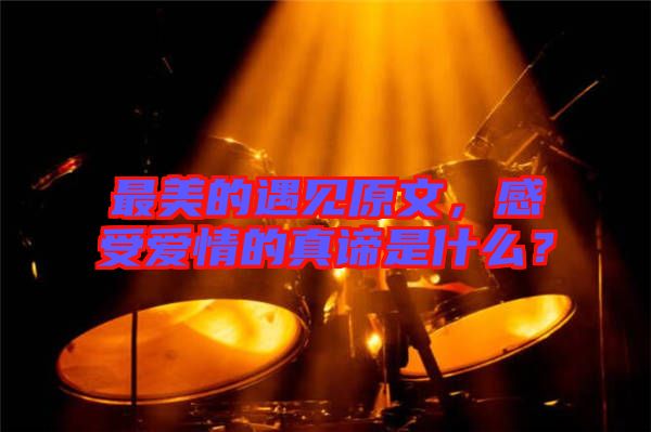 最美的遇見原文，感受愛情的真諦是什么？