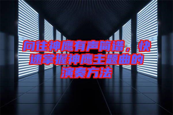 向往神鷹有聲簡(jiǎn)譜，快速掌握神鷹主題曲的演奏方法