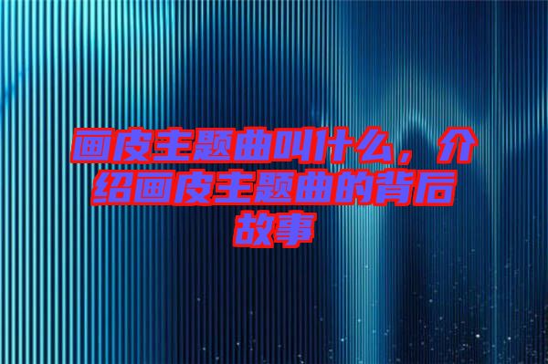畫皮主題曲叫什么，介紹畫皮主題曲的背后故事