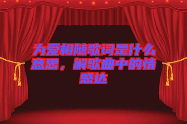 為愛相隨歌詞是什么意思，解歌曲中的情感達(dá)