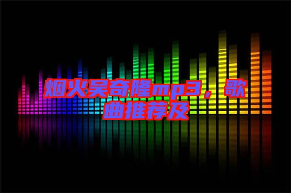 煙火吳奇隆mp3，歌曲推薦及