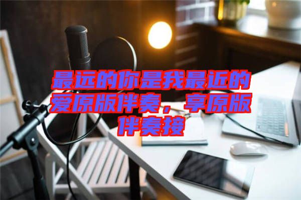 最遠(yuǎn)的你是我最近的愛原版伴奏，享原版伴奏接