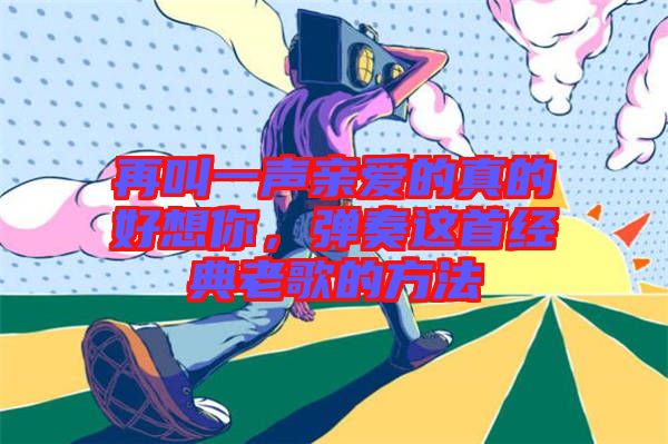 再叫一聲親愛(ài)的真的好想你，彈奏這首經(jīng)典老歌的方法