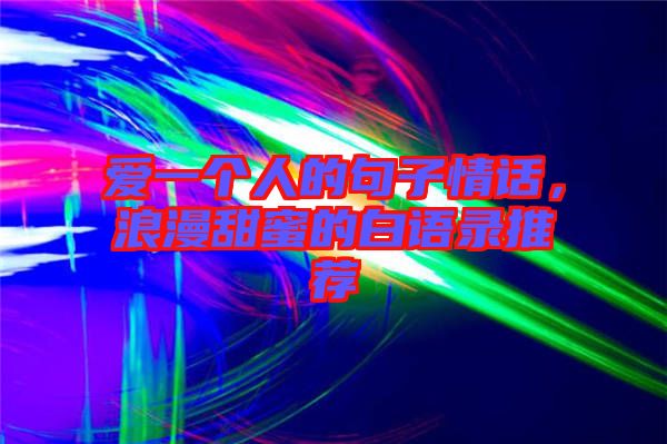 愛一個人的句子情話，浪漫甜蜜的白語錄推薦