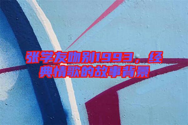 張學(xué)友吻別1993，經(jīng)典情歌的故事背景