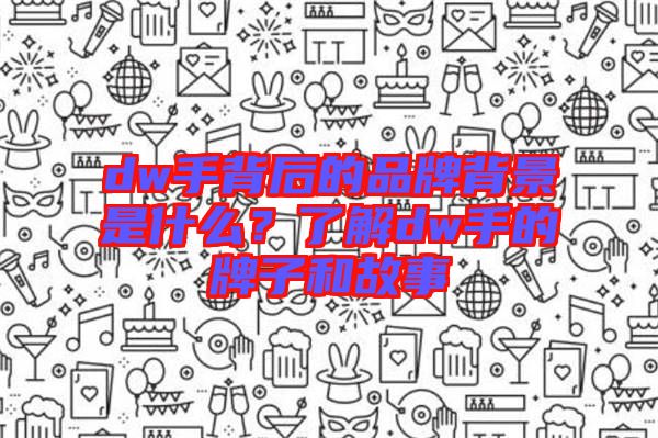 dw手背后的品牌背景是什么？了解dw手的牌子和故事