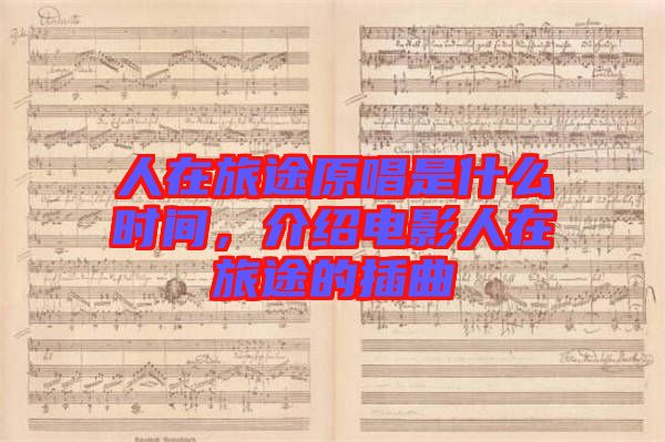 人在旅途原唱是什么時間，介紹電影人在旅途的插曲