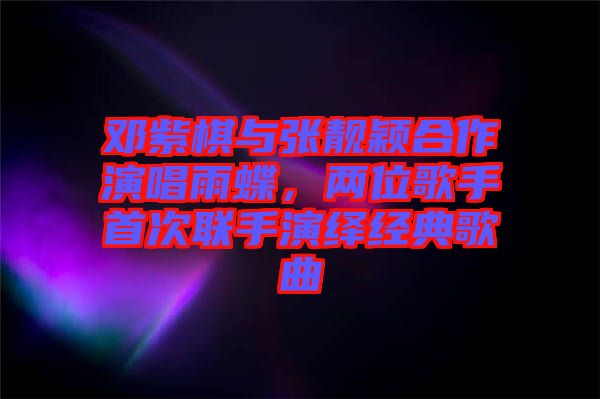 鄧紫棋與張靚穎合作演唱雨蝶，兩位歌手首次聯(lián)手演繹經(jīng)典歌曲