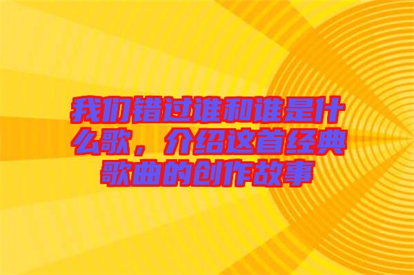 我們錯(cuò)過(guò)誰(shuí)和誰(shuí)是什么歌，介紹這首經(jīng)典歌曲的創(chuàng)作故事