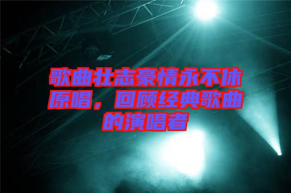 歌曲壯志豪情永不休原唱，回顧經(jīng)典歌曲的演唱者