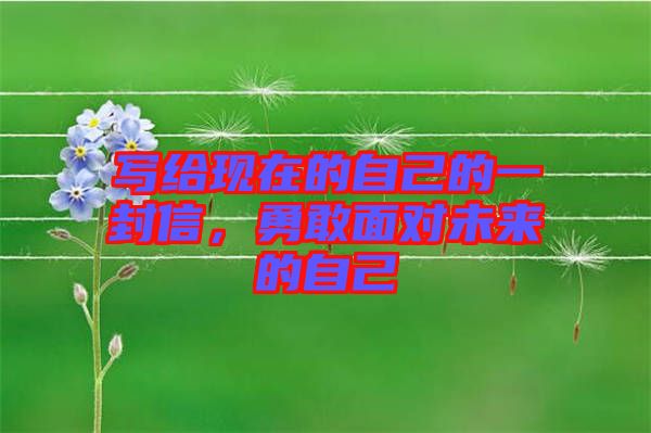 寫給現(xiàn)在的自己的一封信，勇敢面對(duì)未來(lái)的自己