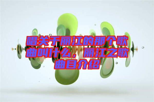 唱關(guān)于麗江的那個歌曲叫什么，麗江之歌曲目介紹