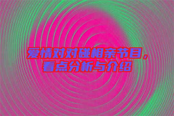 愛情對對碰相親節(jié)目，看點(diǎn)分析與介紹