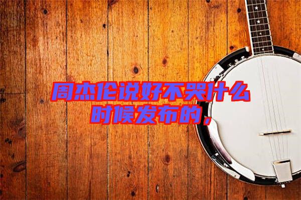 周杰倫說好不哭什么時(shí)候發(fā)布的，