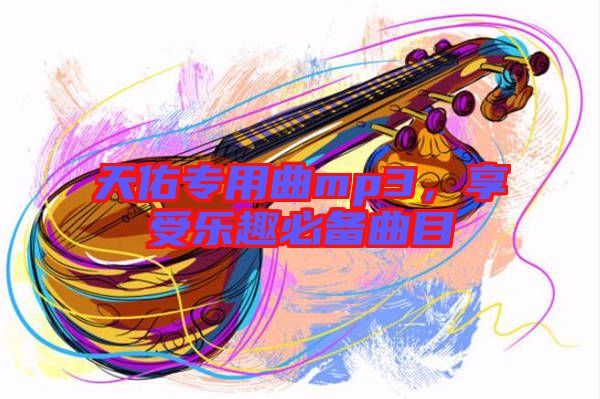 天佑專用曲mp3，享受樂趣必備曲目