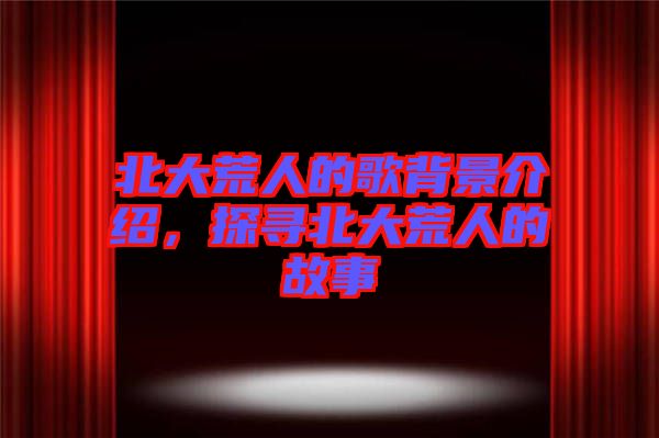 北大荒人的歌背景介紹，探尋北大荒人的故事