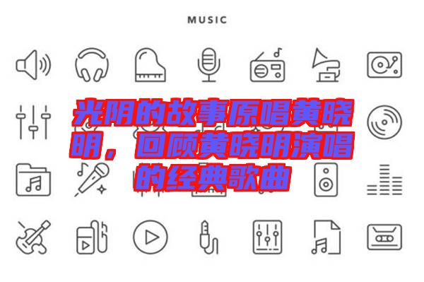 光陰的故事原唱黃曉明，回顧黃曉明演唱的經(jīng)典歌曲