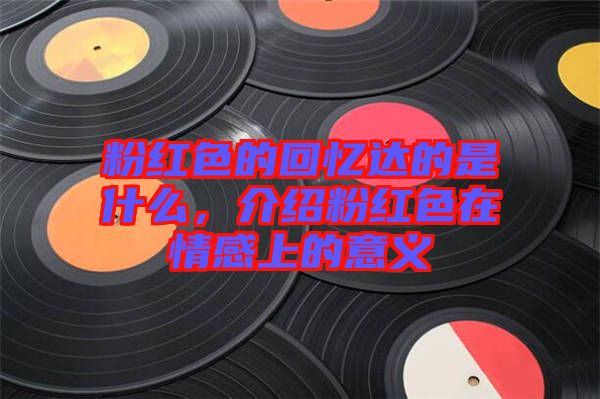 粉紅色的回憶達(dá)的是什么，介紹粉紅色在情感上的意義