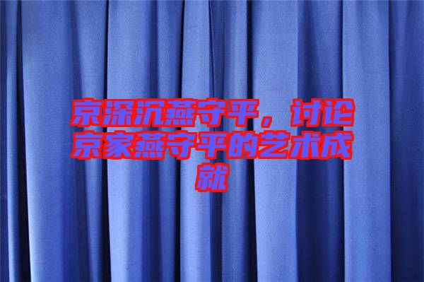 京深沉燕守平，討論京家燕守平的藝術(shù)成就