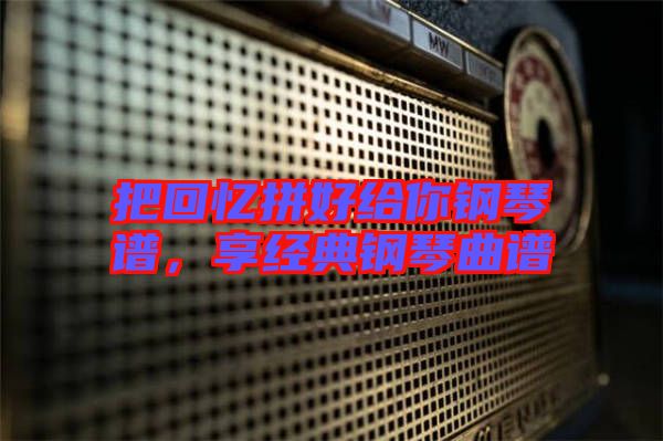 把回憶拼好給你鋼琴譜，享經(jīng)典鋼琴曲譜