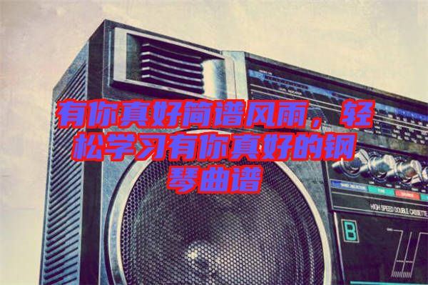 有你真好簡譜風雨，輕松學習有你真好的鋼琴曲譜
