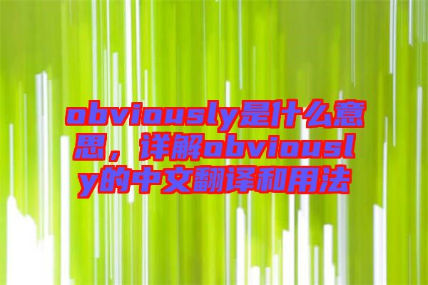 obviously是什么意思，詳解obviously的中文翻譯和用法