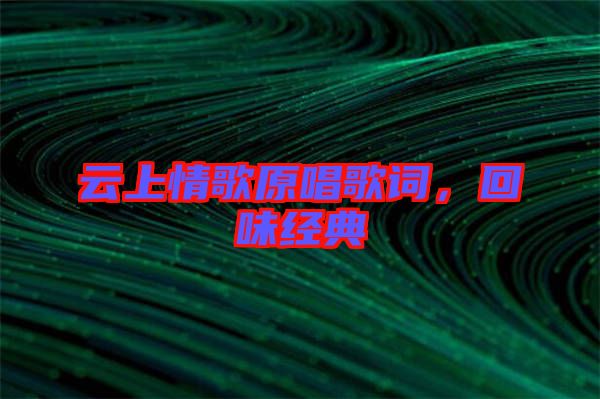 云上情歌原唱歌詞，回味經(jīng)典