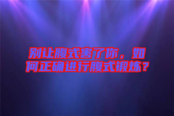 別讓腹式害了你，如何正確進(jìn)行腹式鍛煉？