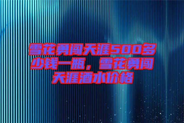 雪花勇闖天涯500多少錢一瓶，雪花勇闖天涯酒水價(jià)格