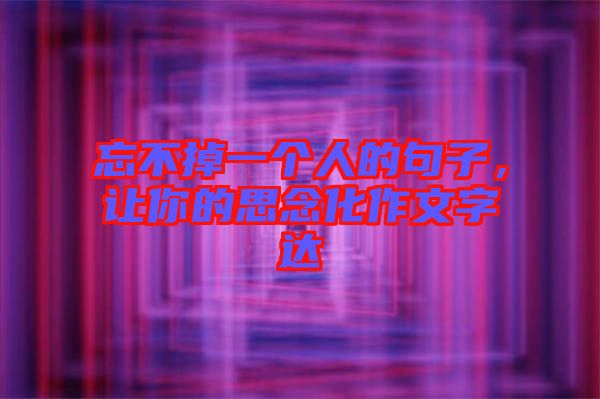 忘不掉一個人的句子，讓你的思念化作文字達