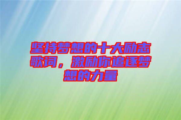 堅(jiān)持夢(mèng)想的十大勵(lì)志歌詞，激勵(lì)你追逐夢(mèng)想的力量