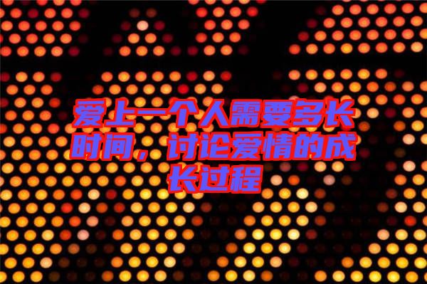 愛(ài)上一個(gè)人需要多長(zhǎng)時(shí)間，討論愛(ài)情的成長(zhǎng)過(guò)程