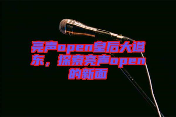 亮聲open皇后大道東，探索亮聲open的新面