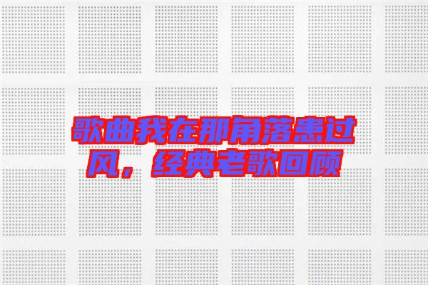 歌曲我在那角落患過風，經(jīng)典老歌回顧