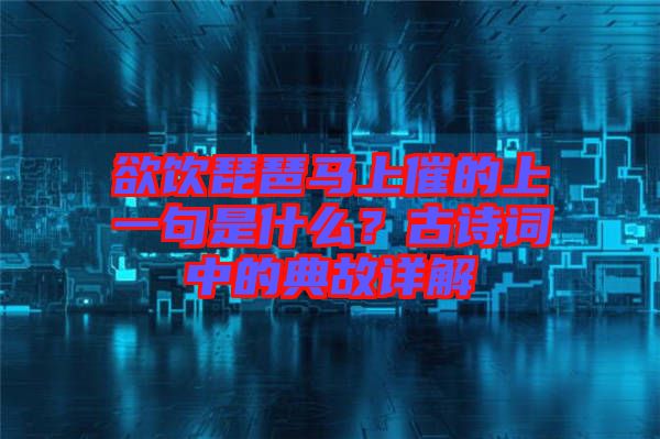 欲飲琵琶馬上催的上一句是什么？古詩(shī)詞中的典故詳解