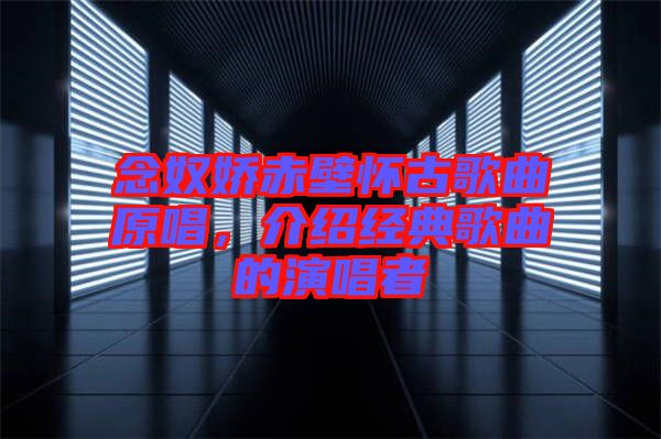 念奴嬌赤壁懷古歌曲原唱，介紹經(jīng)典歌曲的演唱者
