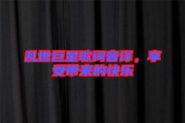 亂世巨星歌詞音譯，享受帶來的快樂