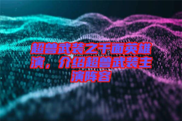 超獸武裝之千面英雄演，介紹超獸武裝主演陣容