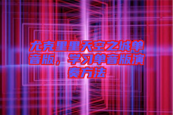 尤克里里天空之城單音版，學(xué)習(xí)單音版演奏方法