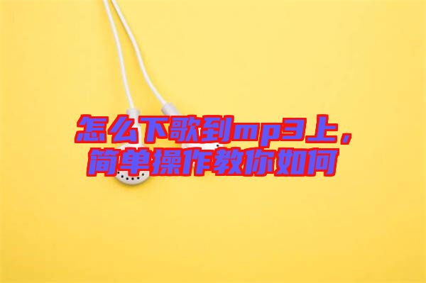 怎么下歌到mp3上，簡單操作教你如何