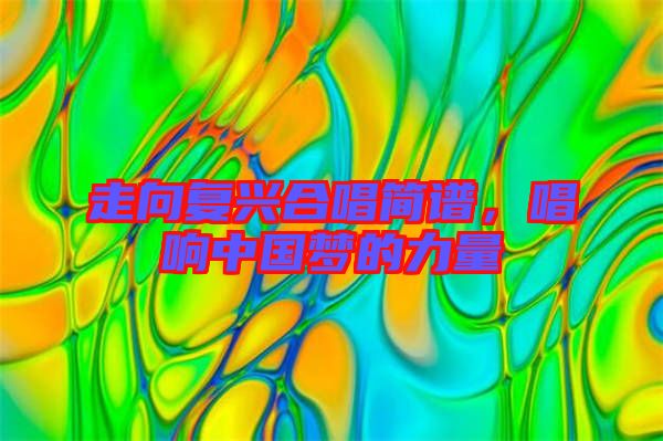 走向復興合唱簡譜，唱響中國夢的力量
