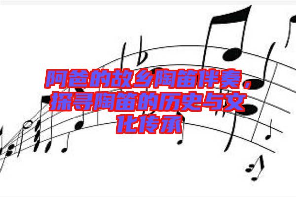 阿爸的故鄉(xiāng)陶笛伴奏，探尋陶笛的歷史與文化傳承