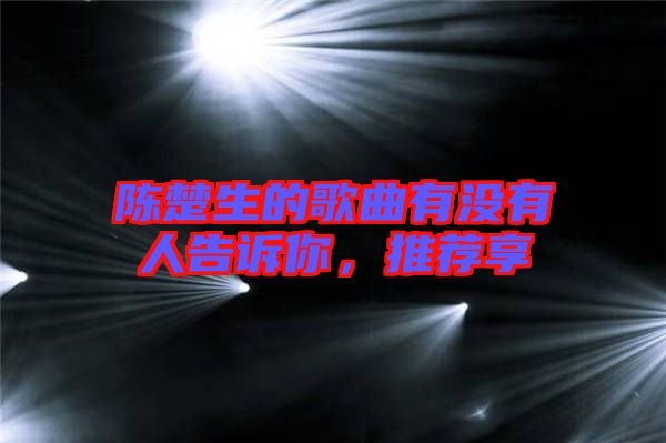 陳楚生的歌曲有沒有人告訴你，推薦享