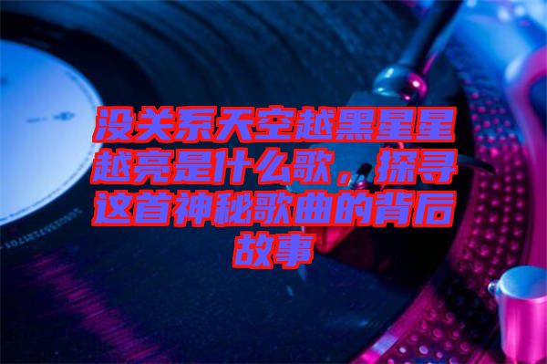 沒關(guān)系天空越黑星星越亮是什么歌，探尋這首神秘歌曲的背后故事