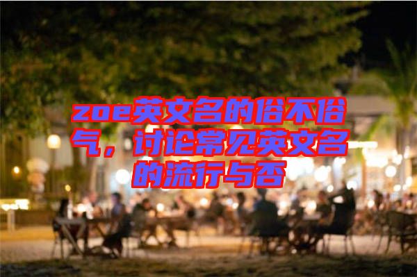 zoe英文名的俗不俗氣，討論常見英文名的流行與否