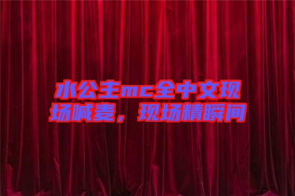 水公主mc全中文現(xiàn)場喊麥，現(xiàn)場精瞬間