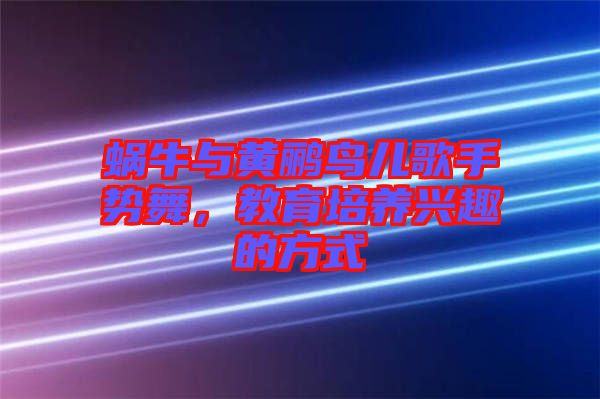 蝸牛與黃鸝鳥兒歌手勢舞，教育培養(yǎng)興趣的方式